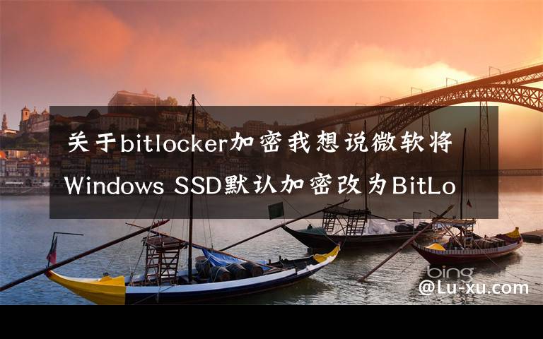 關(guān)于bitlocker加密我想說微軟將Windows SSD默認(rèn)加密改為BitLocker軟件加密