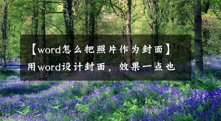 【word怎么把照片作為封面】用word設(shè)計(jì)封面，效果一點(diǎn)也不比專業(yè)設(shè)計(jì)師差。