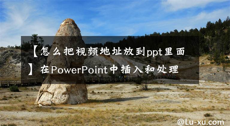 【怎么把視頻地址放到ppt里面】在PowerPoint中插入和處理視頻的三種方法。