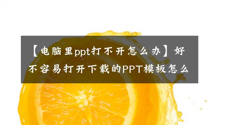 【電腦里ppt打不開怎么辦】好不容易打開下載的PPT模板怎么辦？office小初老師分享吧。