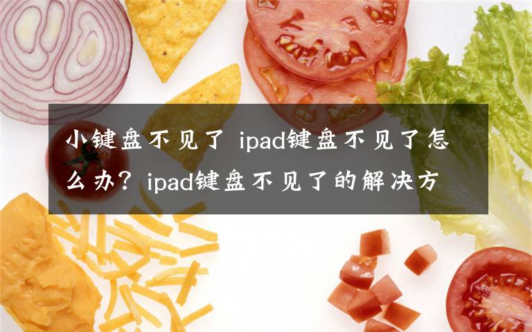 小鍵盤(pán)不見(jiàn)了 ipad鍵盤(pán)不見(jiàn)了怎么辦？ipad鍵盤(pán)不見(jiàn)了的解決方法【詳解】