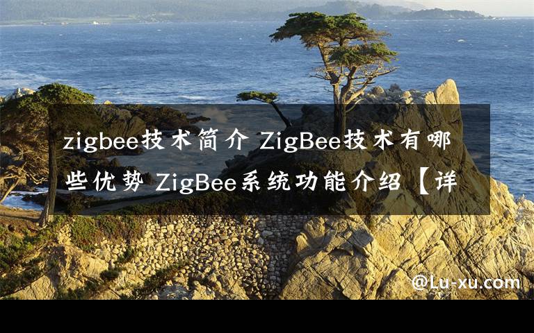 zigbee技術(shù)簡介 ZigBee技術(shù)有哪些優(yōu)勢 ZigBee系統(tǒng)功能介紹【詳解】