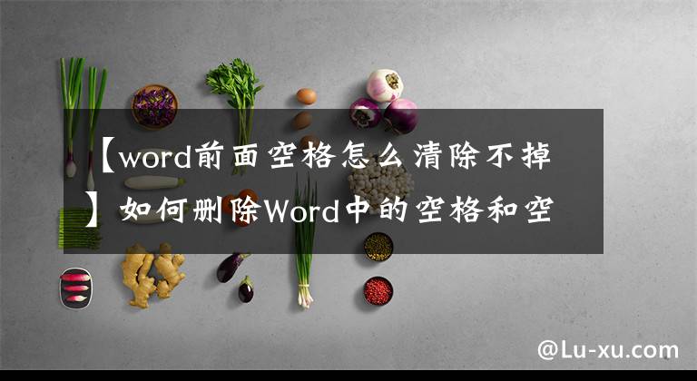 【word前面空格怎么清除不掉】如何刪除Word中的空格和空白段