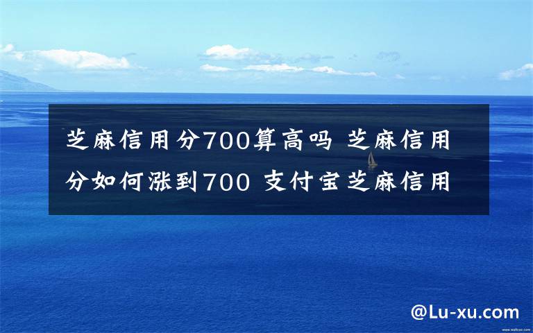 芝麻信用分700算高嗎 芝麻信用分如何漲到700 支付寶芝麻信用分達到700方法