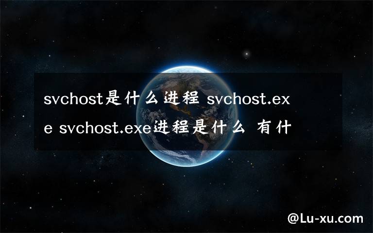 svchost是什么進(jìn)程 svchost.exe svchost.exe進(jìn)程是什么 有什么用