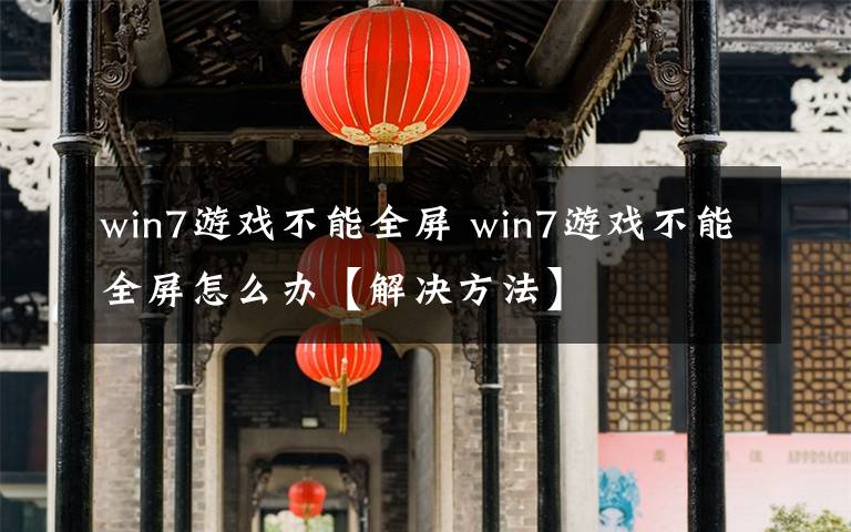 win7游戲不能全屏 win7游戲不能全屏怎么辦【解決方法】