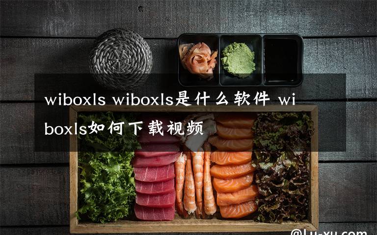 wiboxls wiboxls是什么軟件 wiboxls如何下載視頻