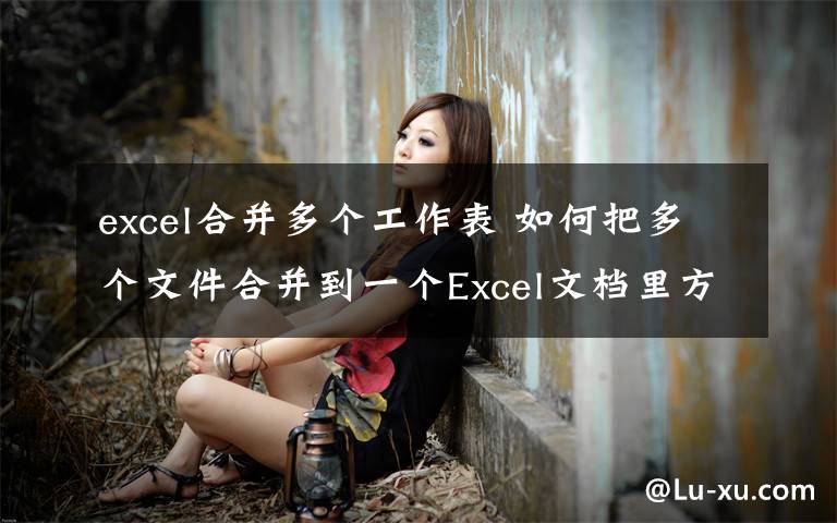 excel合并多個工作表 如何把多個文件合并到一個Excel文檔里方法