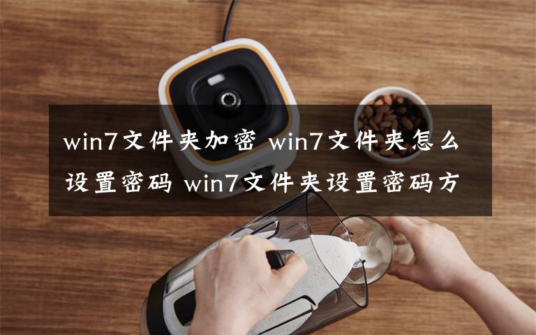 win7文件夾加密 win7文件夾怎么設(shè)置密碼 win7文件夾設(shè)置密碼方法【圖文】