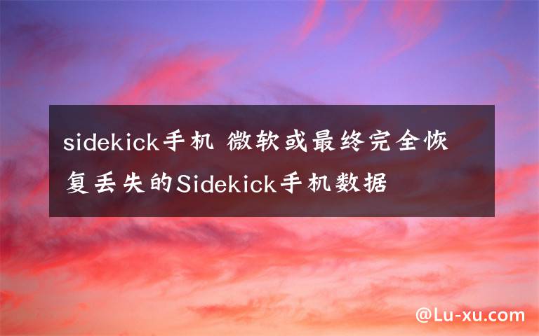 sidekick手機(jī) 微軟或最終完全恢復(fù)丟失的Sidekick手機(jī)數(shù)據(jù)