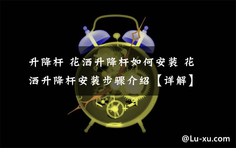 升降桿 花灑升降桿如何安裝 花灑升降桿安裝步驟介紹【詳解】