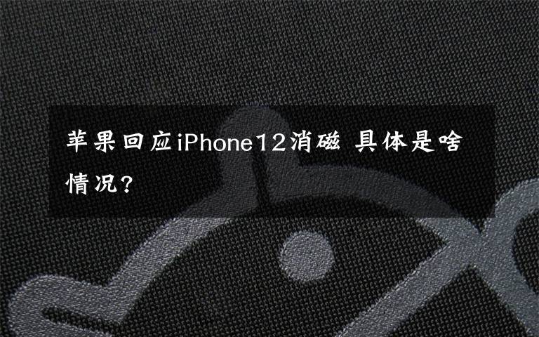 蘋果回應(yīng)iPhone12消磁 具體是啥情況?