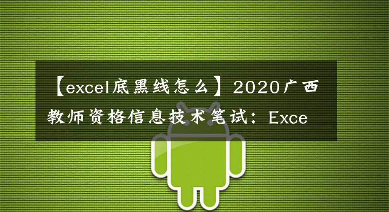 【excel底黑線怎么】2020廣西教師資格信息技術(shù)筆試：Excel使用的設(shè)置技術(shù)。