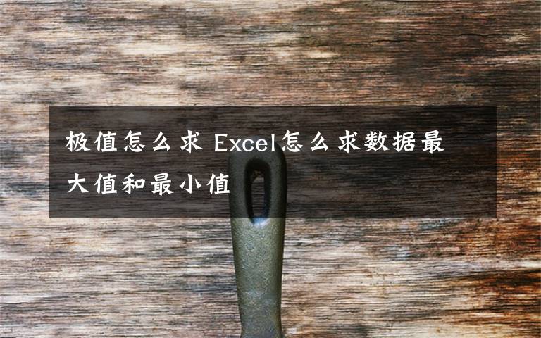 極值怎么求 Excel怎么求數(shù)據(jù)最大值和最小值