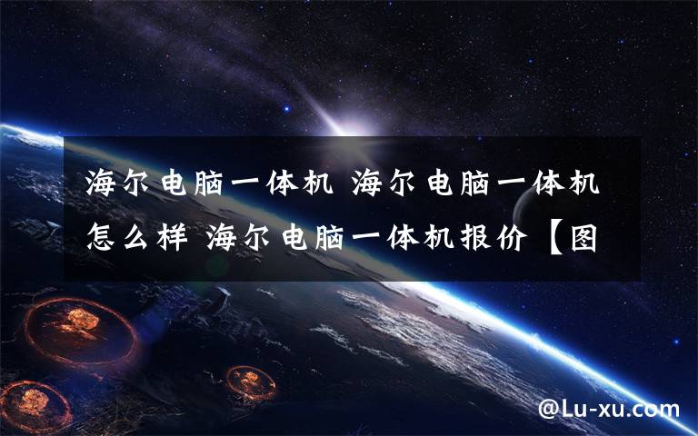 海爾電腦一體機 海爾電腦一體機怎么樣 海爾電腦一體機報價【圖文】