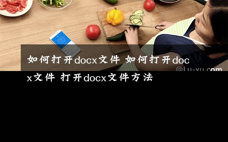 如何打開docx文件 如何打開docx文件 打開docx文件方法