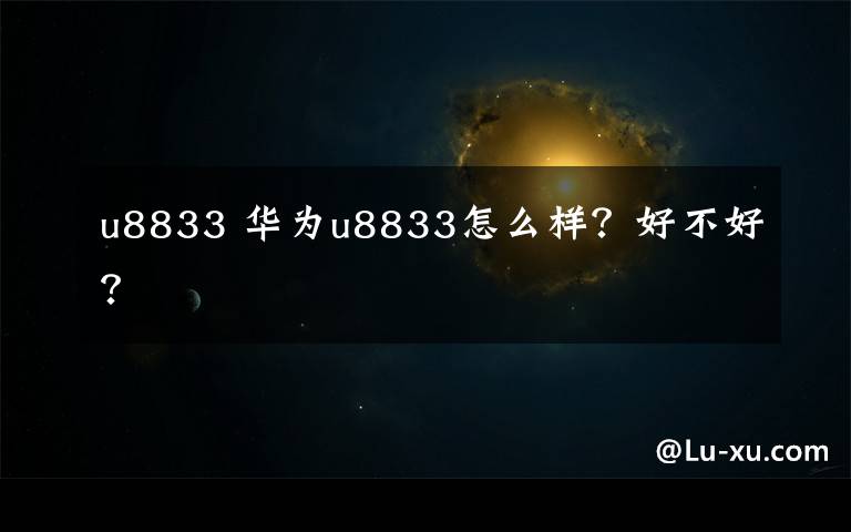 u8833 華為u8833怎么樣？好不好？