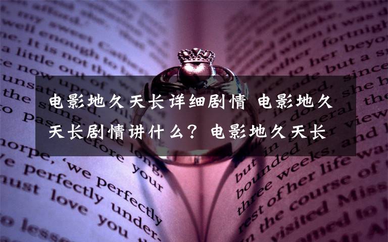 電影地久天長(zhǎng)詳細(xì)劇情 電影地久天長(zhǎng)劇情講什么？電影地久天長(zhǎng)主演人員及劇情介紹