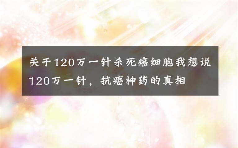 關(guān)于120萬一針殺死癌細胞我想說120萬一針，抗癌神藥的真相