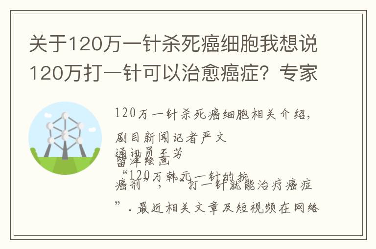 關(guān)于120萬一針殺死癌細(xì)胞我想說120萬打一針可以治愈癌癥？專家提醒：理性看待“抗癌神藥”