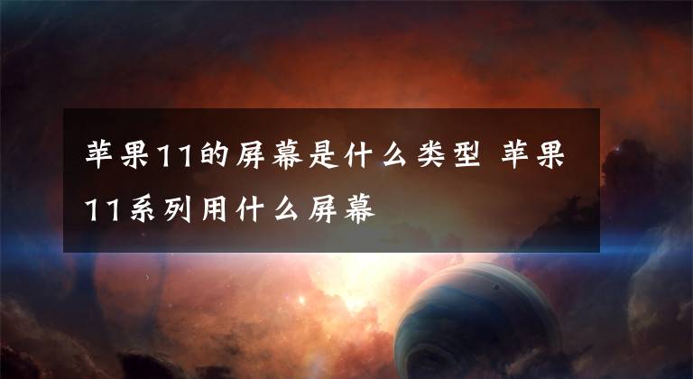 蘋果11的屏幕是什么類型 蘋果11系列用什么屏幕