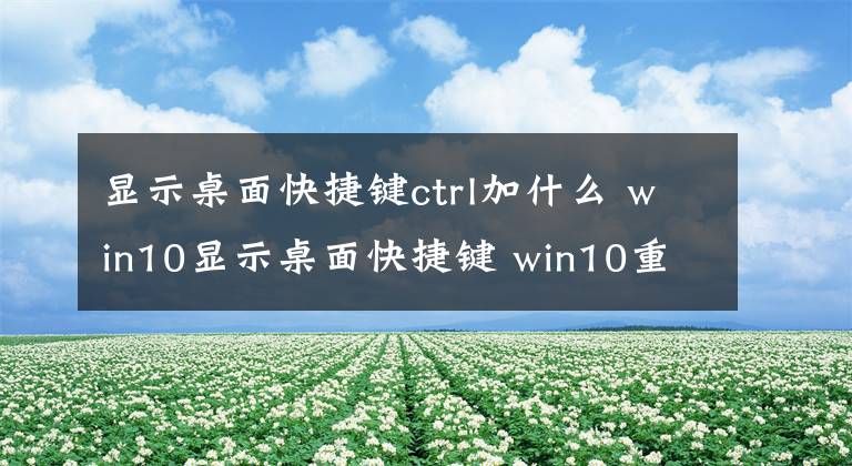 顯示桌面快捷鍵ctrl加什么 win10顯示桌面快捷鍵 win10重啟快捷鍵ctrl加什么