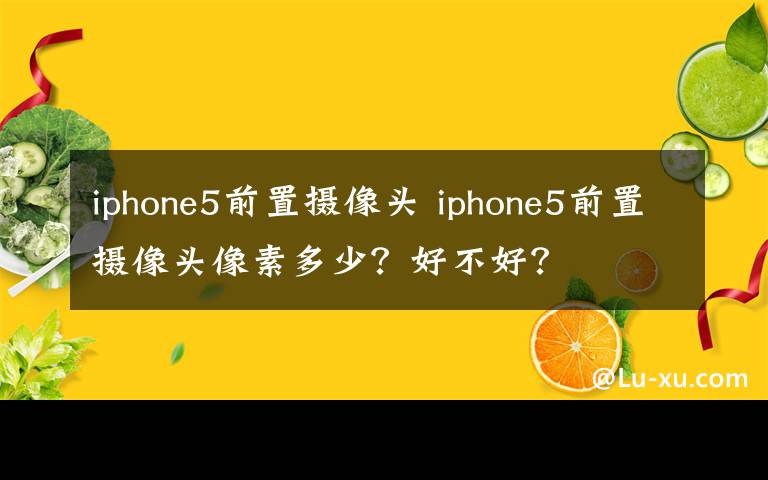 iphone5前置攝像頭 iphone5前置攝像頭像素多少？好不好？