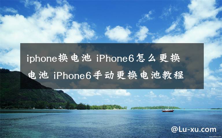 iphone換電池 iPhone6怎么更換電池 iPhone6手動更換電池教程【圖解】