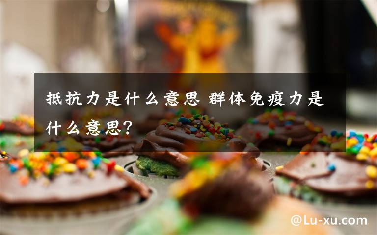 抵抗力是什么意思 群體免疫力是什么意思？