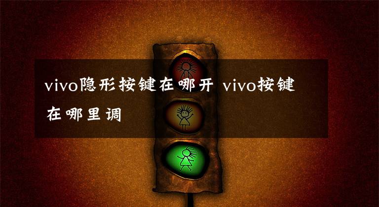 vivo隱形按鍵在哪開 vivo按鍵在哪里調(diào)