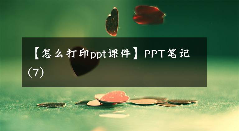 【怎么打印ppt課件】PPT筆記(7)