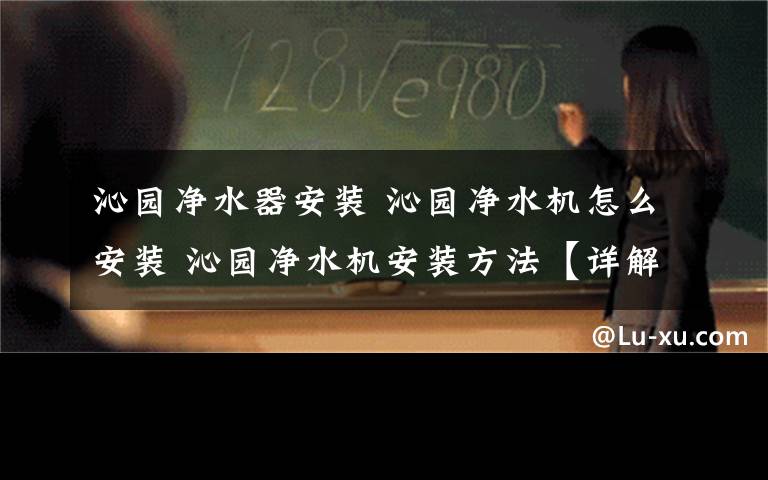 沁園凈水器安裝 沁園凈水機怎么安裝 沁園凈水機安裝方法【詳解】