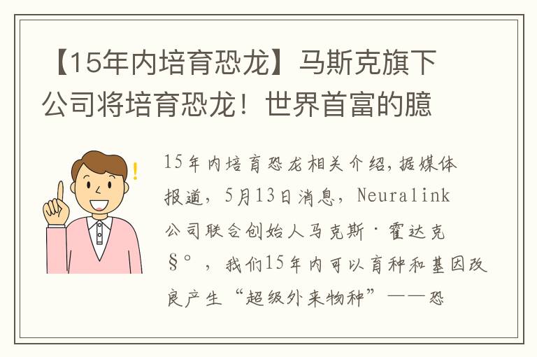 【15年內(nèi)培育恐龍】馬斯克旗下公司將培育恐龍！世界首富的臆想都是怎么成真的？