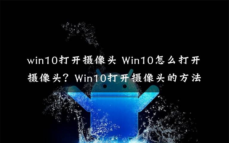 win10打開(kāi)攝像頭 Win10怎么打開(kāi)攝像頭？Win10打開(kāi)攝像頭的方法