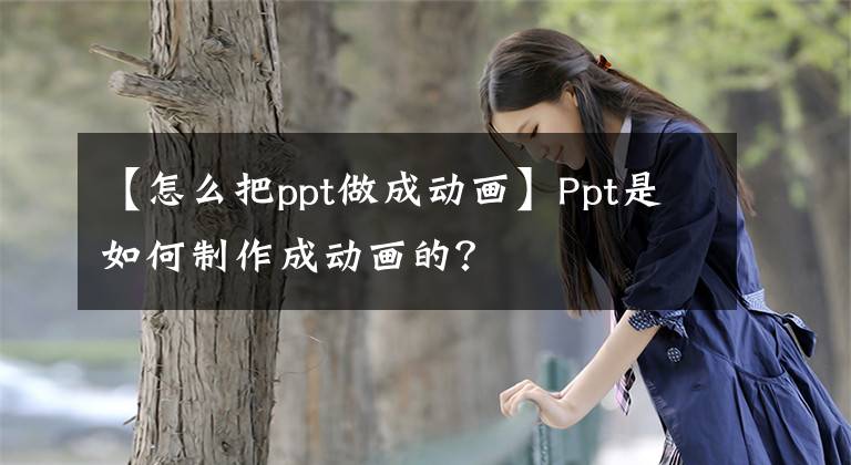 【怎么把ppt做成動畫】Ppt是如何制作成動畫的？