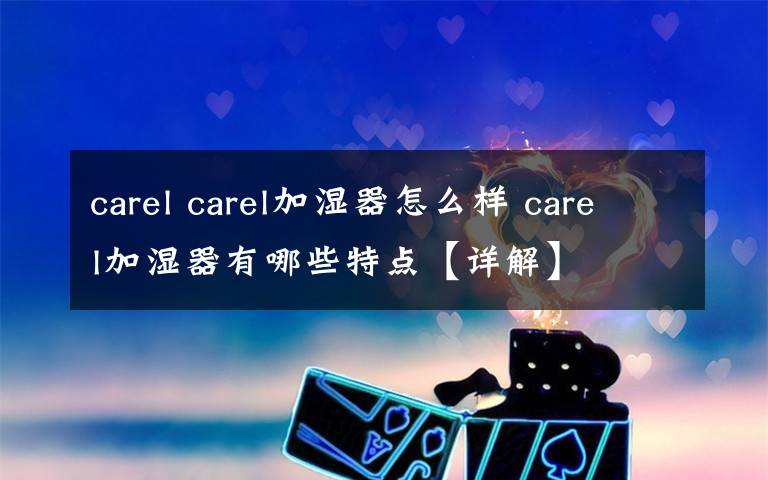 carel carel加濕器怎么樣 carel加濕器有哪些特點(diǎn)【詳解】