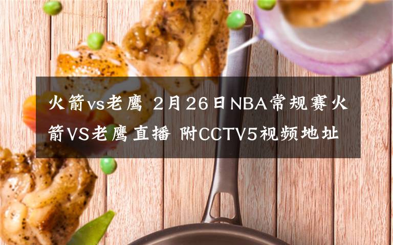 火箭vs老鷹 2月26日NBA常規(guī)賽火箭VS老鷹直播 附CCTV5視頻地址及比賽時(shí)間