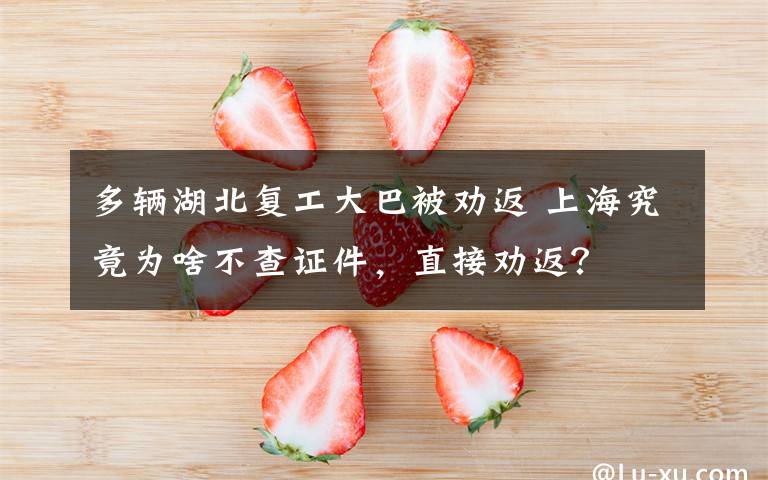 多輛湖北復(fù)工大巴被勸返 上海究竟為啥不查證件，直接勸返？