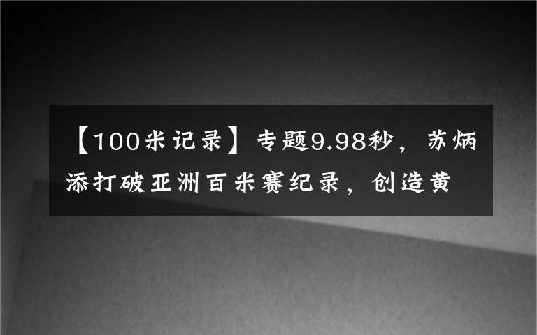 【100米記錄】專題9.98秒，蘇炳添打破亞洲百米賽紀錄，創(chuàng)造黃種人的神話，一戰(zhàn)封神