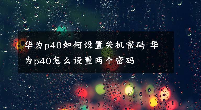 華為p40如何設(shè)置關(guān)機(jī)密碼 華為p40怎么設(shè)置兩個(gè)密碼