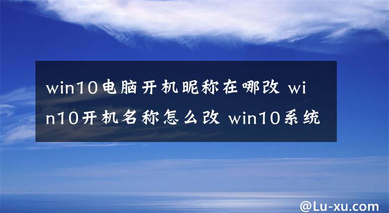 win10電腦開機昵稱在哪改 win10開機名稱怎么改 win10系統(tǒng)怎么更改開機昵稱