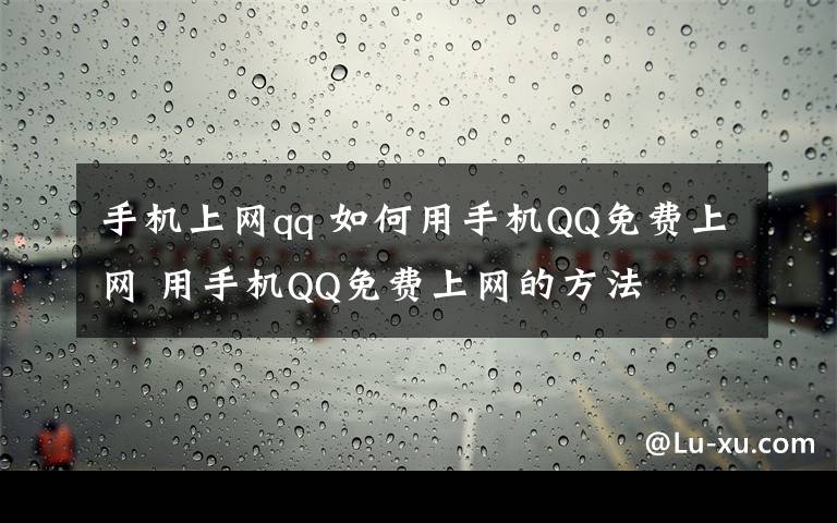 手機(jī)上網(wǎng)qq 如何用手機(jī)QQ免費(fèi)上網(wǎng) 用手機(jī)QQ免費(fèi)上網(wǎng)的方法