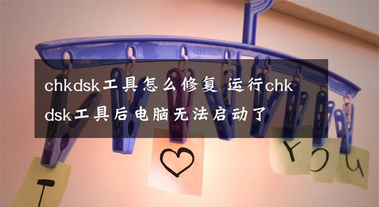 chkdsk工具怎么修復(fù) 運行chkdsk工具后電腦無法啟動了