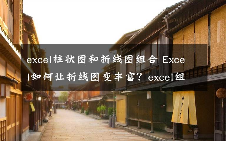 excel柱狀圖和折線圖組合 Excel如何讓折線圖變豐富？excel組合折線圖表使用方法