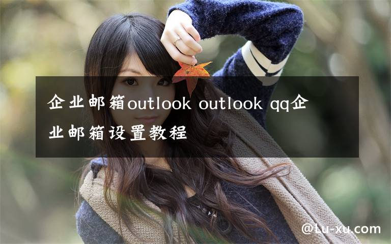 企業(yè)郵箱outlook outlook qq企業(yè)郵箱設(shè)置教程