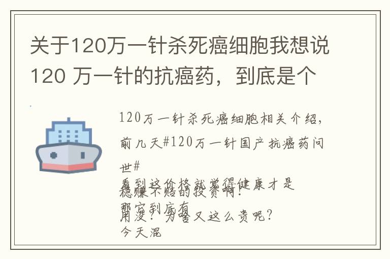 關(guān)于120萬一針殺死癌細(xì)胞我想說120 萬一針的抗癌藥，到底是個啥東西？有啥作用？憑啥這么貴呢？