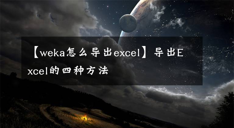 【weka怎么導(dǎo)出excel】導(dǎo)出Excel的四種方法