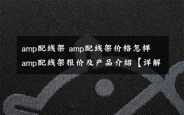 amp配線架 amp配線架價格怎樣 amp配線架報價及產(chǎn)品介紹【詳解】