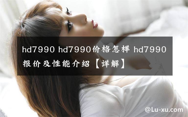 hd7990 hd7990價格怎樣 hd7990報價及性能介紹【詳解】