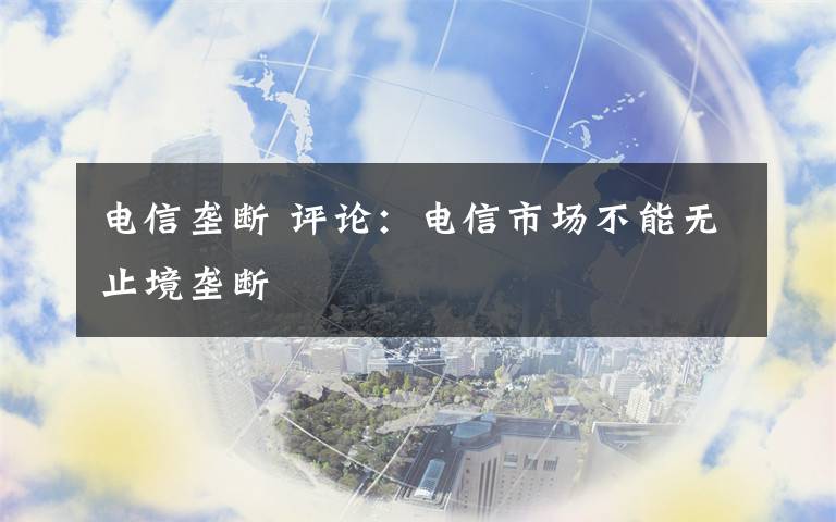 電信壟斷 評論：電信市場不能無止境壟斷